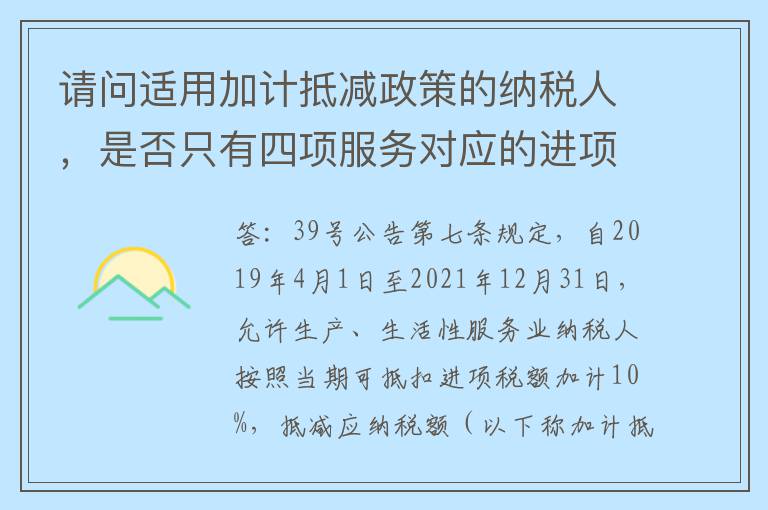 请问适用加计抵减政策的纳税人，是否只有四项服务对应的进项税额允许加计抵减？