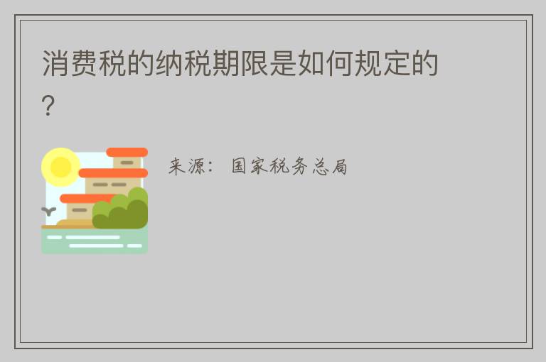 消费税的纳税期限是如何规定的?
