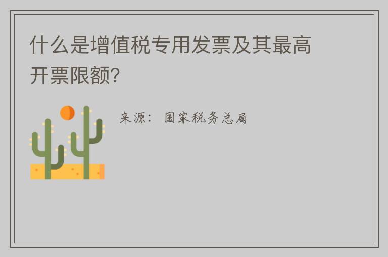 什么是增值税专用发票及其最高开票限额?