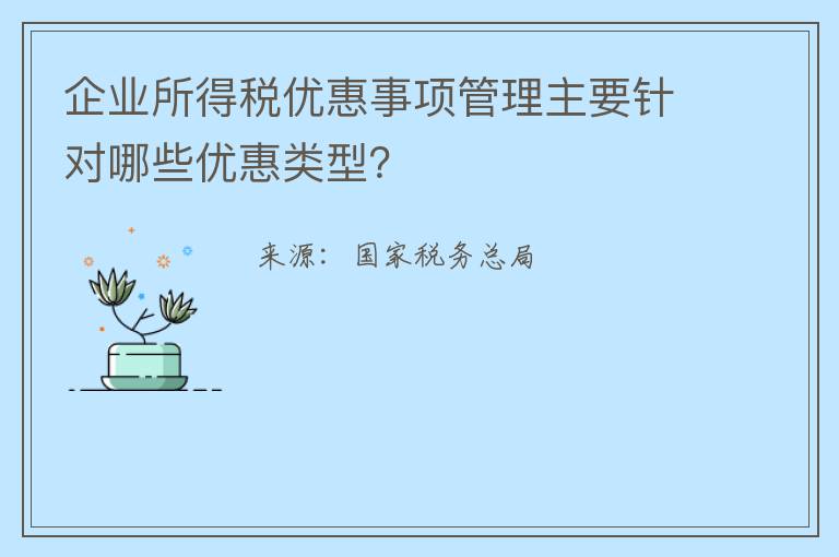企业所得税优惠事项管理主要针对哪些优惠类型?