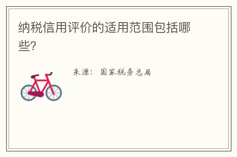 纳税信用评价的适用范围包括哪些?