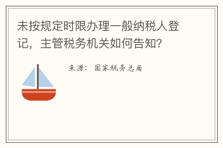 未按规定时限办理一般纳税人登记,主管税务机关如何告知?