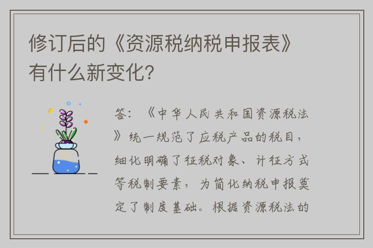 修订后的《资源税纳税申报表》有什么新变化?