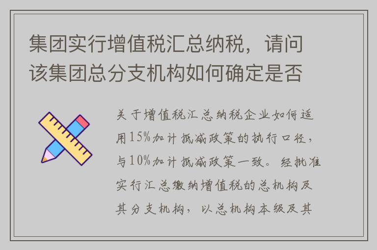 集团实行增值税汇总纳税,请问该集团总分支机构如何确定是否适用15%加计抵减政策?