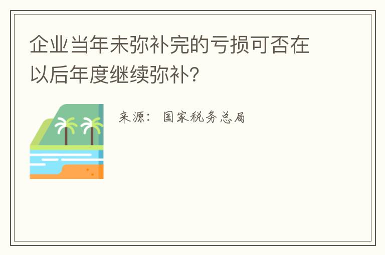 企业当年未弥补完的亏损可否在以后年度继续弥补?